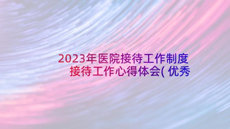 2023年医院接待工作制度 接待工作心得体会(优秀10篇)