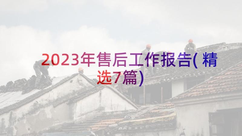 2023年售后工作报告(精选7篇)