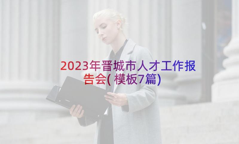 2023年晋城市人才工作报告会(模板7篇)