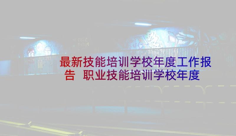 最新技能培训学校年度工作报告 职业技能培训学校年度工作总结报告(实用5篇)