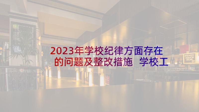 2023年学校纪律方面存在的问题及整改措施 学校工作报告(实用10篇)