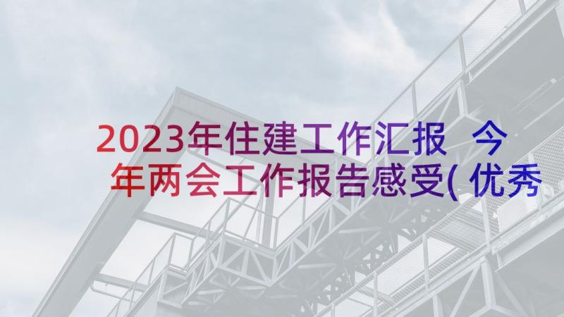 2023年住建工作汇报 今年两会工作报告感受(优秀5篇)