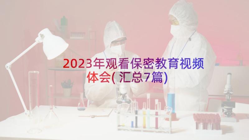 2023年观看保密教育视频体会(汇总7篇)