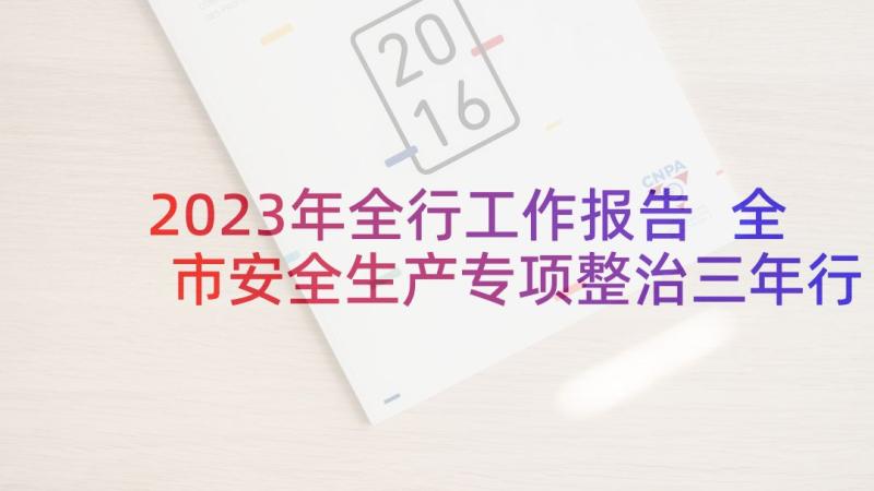 2023年全行工作报告 全市安全生产专项整治三年行动工作报告(大全5篇)