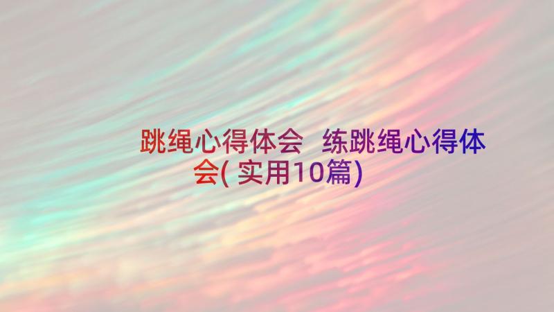 跳绳心得体会 练跳绳心得体会(实用10篇)