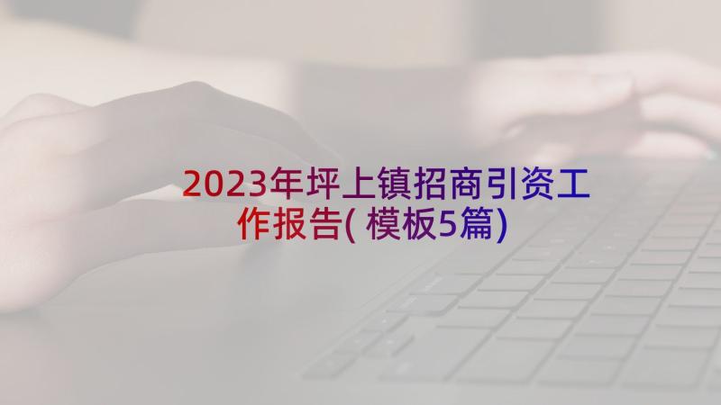 2023年坪上镇招商引资工作报告(模板5篇)
