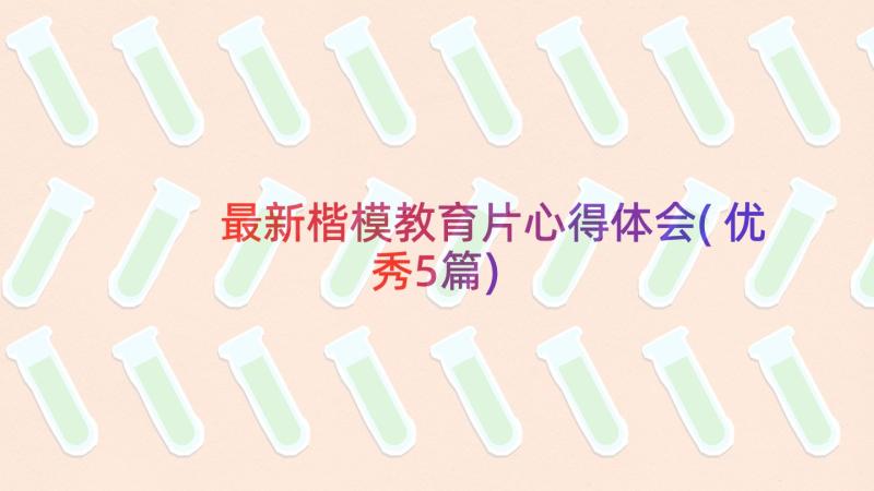 最新楷模教育片心得体会(优秀5篇)