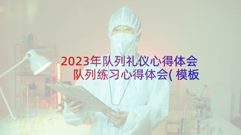 2023年队列礼仪心得体会 队列练习心得体会(模板5篇)