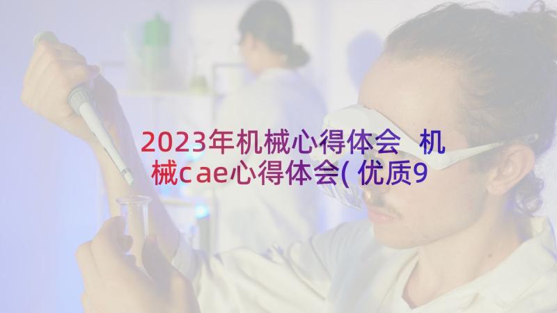 2023年机械心得体会 机械cae心得体会(优质9篇)