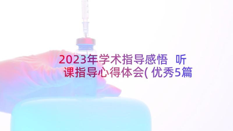 2023年学术指导感悟 听课指导心得体会(优秀5篇)