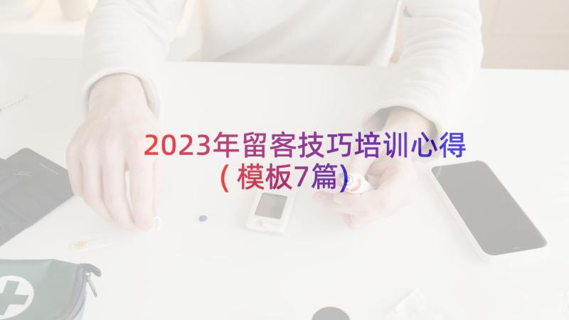 2023年留客技巧培训心得(模板7篇)