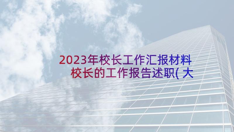 2023年校长工作汇报材料 校长的工作报告述职(大全6篇)