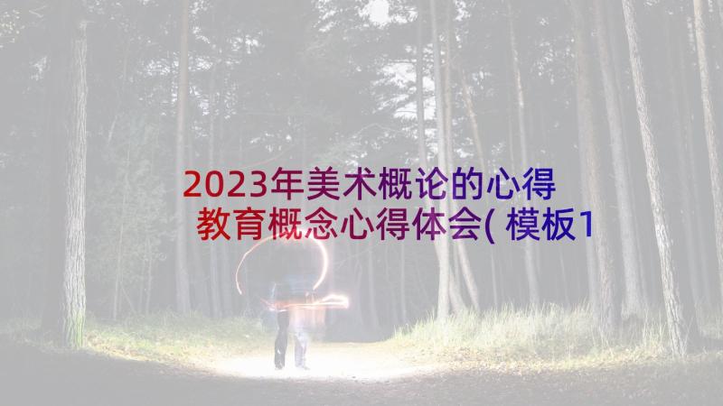 2023年美术概论的心得 教育概念心得体会(模板10篇)