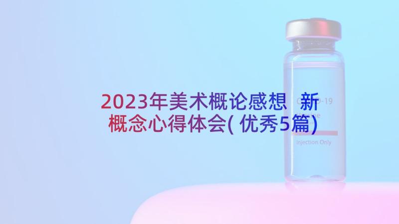 2023年美术概论感想 新概念心得体会(优秀5篇)