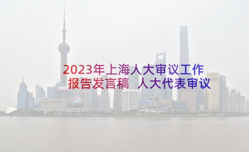 2023年上海人大审议工作报告发言稿 人大代表审议政府工作报告发言十(模板5篇)