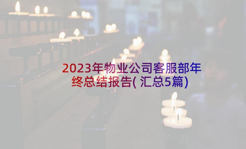 2023年物业公司客服部年终总结报告(汇总5篇)