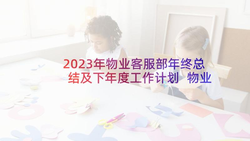 2023年物业客服部年终总结及下年度工作计划 物业公司客服部岗位职责(汇总5篇)