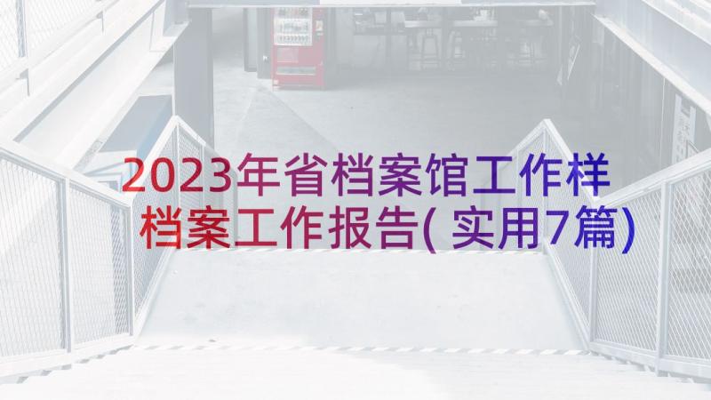 2023年省档案馆工作样 档案工作报告(实用7篇)