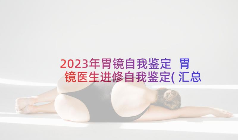2023年胃镜自我鉴定 胃镜医生进修自我鉴定(汇总5篇)