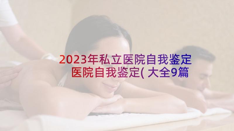 2023年私立医院自我鉴定 医院自我鉴定(大全9篇)