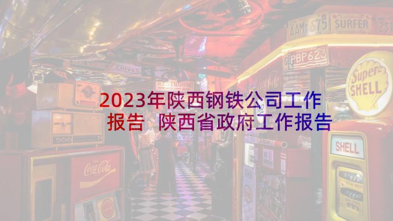 2023年陕西钢铁公司工作报告 陕西省政府工作报告(通用5篇)