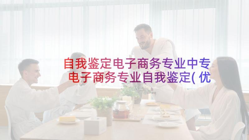 自我鉴定电子商务专业中专 电子商务专业自我鉴定(优秀7篇)