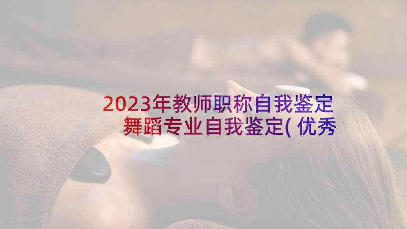 2023年教师职称自我鉴定 舞蹈专业自我鉴定(优秀7篇)