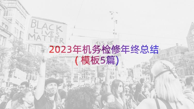 2023年机务检修年终总结(模板5篇)