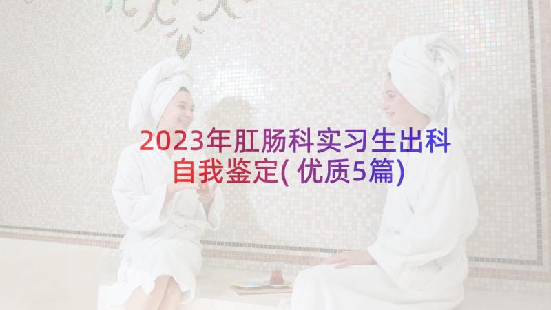 2023年肛肠科实习生出科自我鉴定(优质5篇)