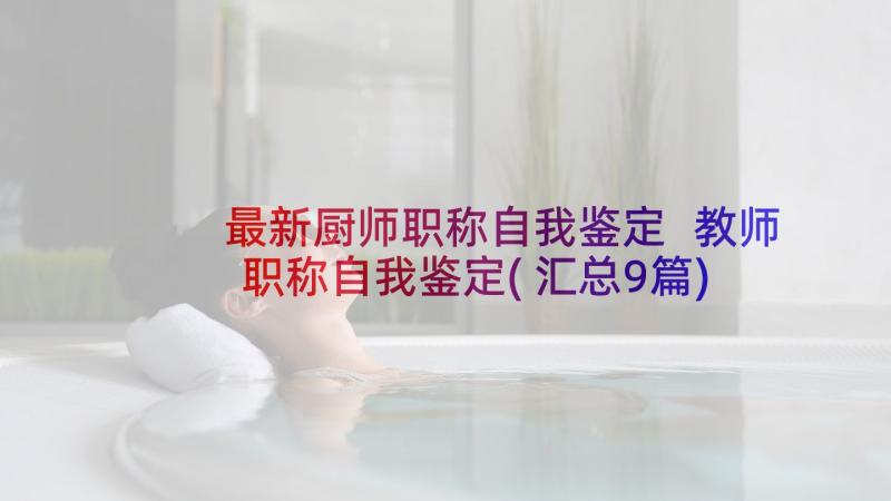 最新厨师职称自我鉴定 教师职称自我鉴定(汇总9篇)