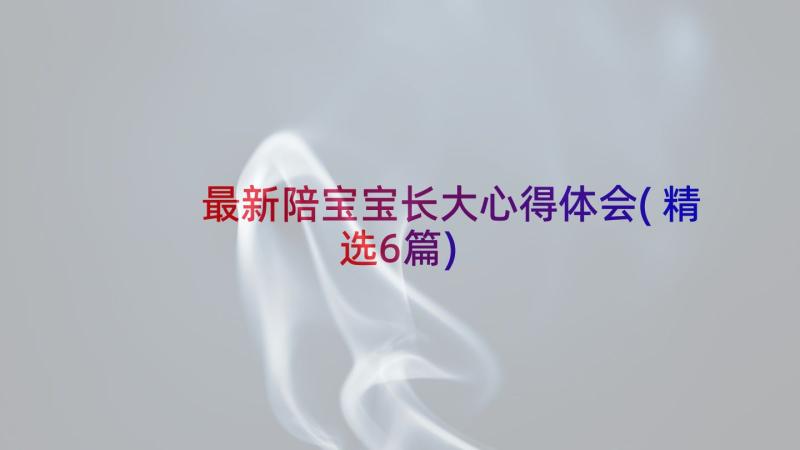 最新陪宝宝长大心得体会(精选6篇)