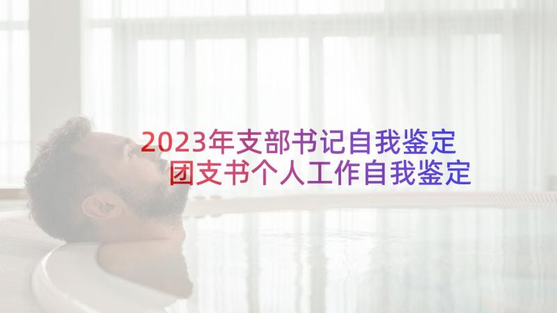 2023年支部书记自我鉴定 团支书个人工作自我鉴定(优质5篇)