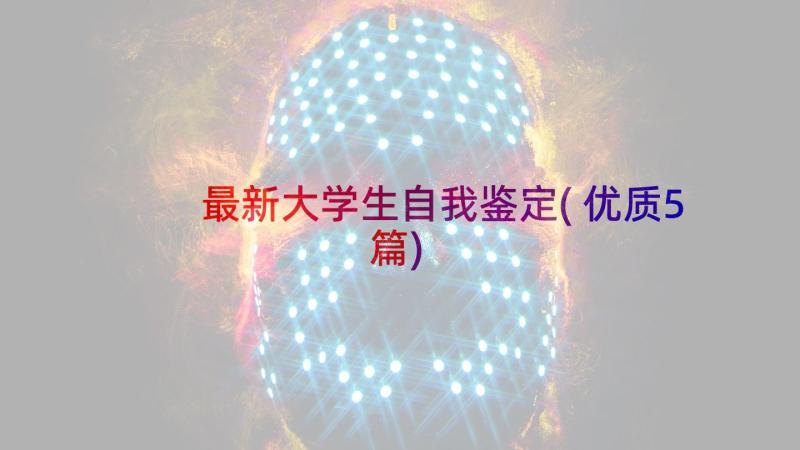 最新大学生自我鉴定(优质5篇)