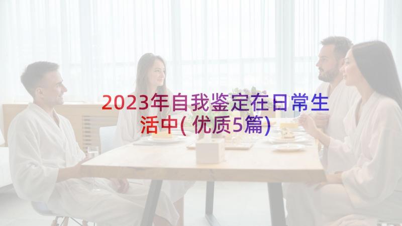 2023年自我鉴定在日常生活中(优质5篇)