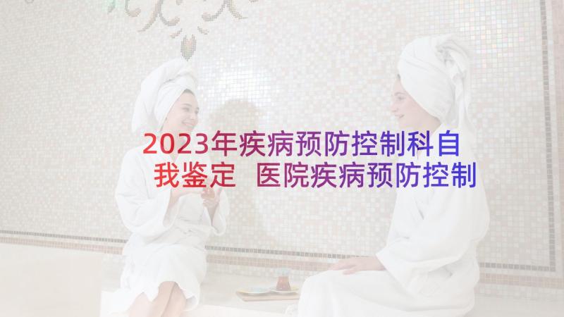 2023年疾病预防控制科自我鉴定 医院疾病预防控制科岗位职责(优质5篇)