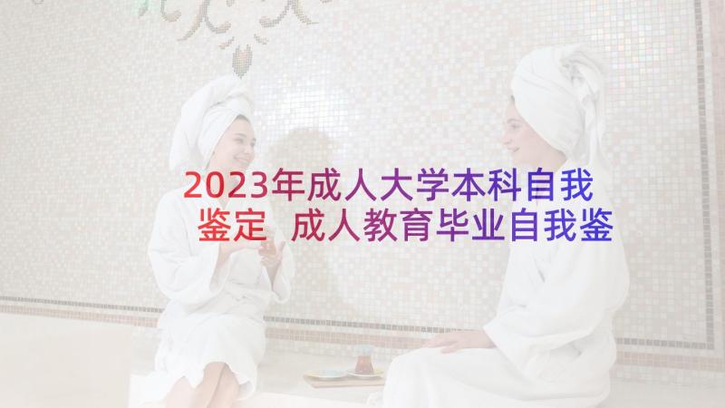 2023年成人大学本科自我鉴定 成人教育毕业自我鉴定本科(大全5篇)