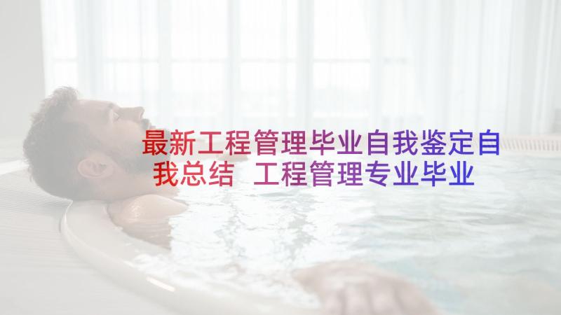 最新工程管理毕业自我鉴定自我总结 工程管理专业毕业自我鉴定(实用5篇)