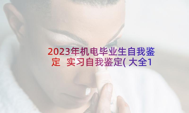 2023年机电毕业生自我鉴定 实习自我鉴定(大全10篇)