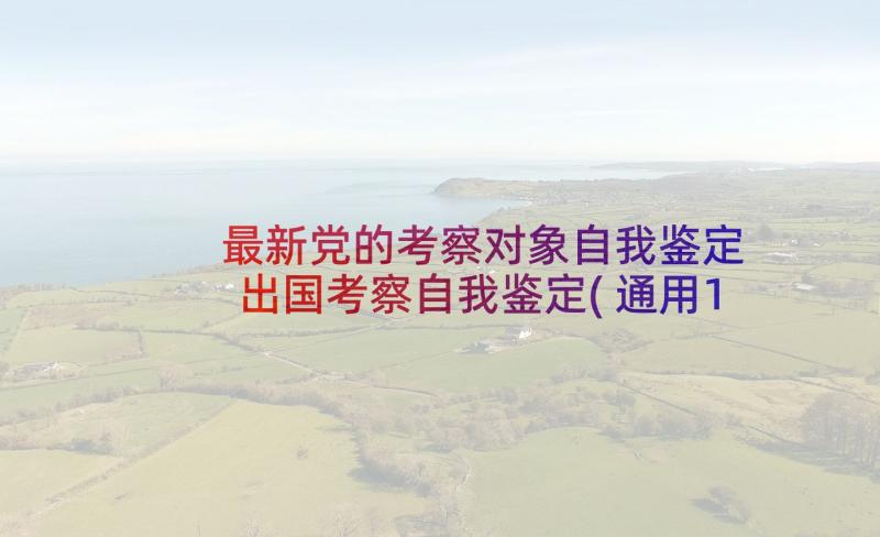 最新党的考察对象自我鉴定 出国考察自我鉴定(通用10篇)