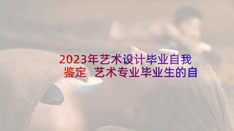 2023年艺术设计毕业自我鉴定 艺术专业毕业生的自我鉴定(实用7篇)