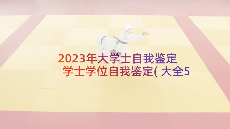 2023年大学士自我鉴定 学士学位自我鉴定(大全5篇)