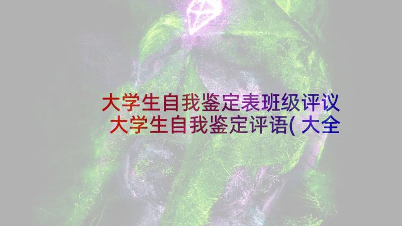 大学生自我鉴定表班级评议 大学生自我鉴定评语(大全6篇)