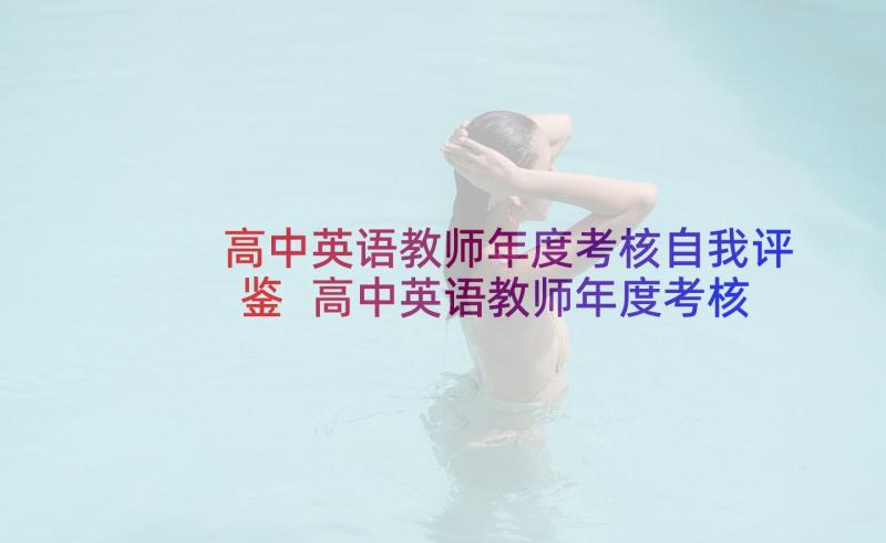 高中英语教师年度考核自我评鉴 高中英语教师年度考核个人总结(优秀5篇)