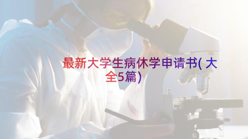 最新大学生病休学申请书(大全5篇)