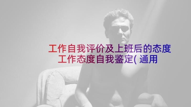 工作自我评价及上班后的态度 工作态度自我鉴定(通用5篇)