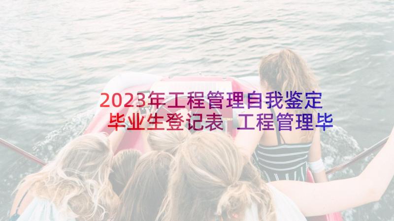 2023年工程管理自我鉴定毕业生登记表 工程管理毕业自我鉴定(模板10篇)