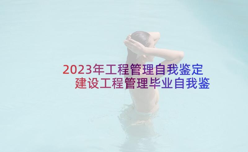 2023年工程管理自我鉴定 建设工程管理毕业自我鉴定(优秀7篇)