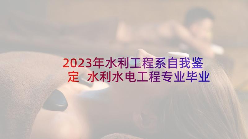 2023年水利工程系自我鉴定 水利水电工程专业毕业自我鉴定(模板5篇)