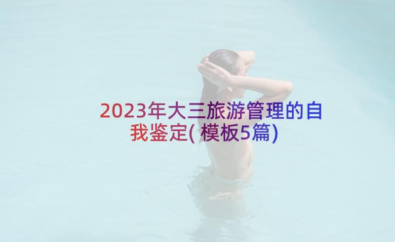 2023年大三旅游管理的自我鉴定(模板5篇)