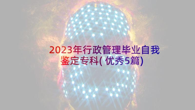 2023年行政管理毕业自我鉴定专科(优秀5篇)